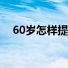 60歲怎樣提高記憶力（怎樣提高記憶力）