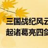 三國戰(zhàn)紀(jì)風(fēng)云再起諸葛四劍（三國戰(zhàn)記風(fēng)云再起諸葛亮四劍）