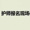 護(hù)師報(bào)名現(xiàn)場(chǎng)確認(rèn)時(shí)間（護(hù)師現(xiàn)場(chǎng)確認(rèn)時(shí)間）
