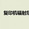 復(fù)印機(jī)輻射危害有多大（復(fù)印機(jī)輻射大嗎）