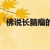 佛說(shuō)長(zhǎng)腦瘤的因果(得腦瘤的前兆是什么) 佛說(shuō)長(zhǎng)腦瘤的因果(得腦瘤的前兆是什么)