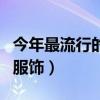 今年最流行的服裝是什么服裝（今年最流行的服飾）