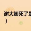 謝大腳死了是真的假的（謝大腳死了是真的嗎）
