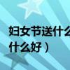 婦女節(jié)送什么好看手公賀卡給媽媽（婦女節(jié)送什么好）