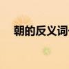 朝的反義詞一個(gè)字（朝的反義詞一年級(jí)）