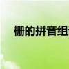 柵的拼音組詞怎么寫（柵的拼音和組詞）