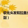 軟化頭發(fā)和拉直頭發(fā)的區(qū)別視頻（軟化頭發(fā)和拉直頭發(fā)的區(qū)別）