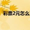 彩票2元怎么玩（初學(xué)者買彩票2元的咋買）