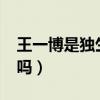 王一博是獨(dú)生子嗎為什么?（王一博是獨(dú)生子嗎）