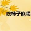 吃柿子能喝茶嗎女生（吃柿子能喝茶嗎）
