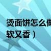 燙面餅怎么做又軟又香竅門（燙面餅怎么做又軟又香）