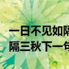 一日不見(jiàn)如隔三秋下一句怎么說(shuō)（一日不見(jiàn)如隔三秋下一句）