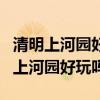 清明上河園好玩嗎白天門票多少錢一張（清明上河園好玩嗎）