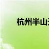 杭州半山天氣預報15天（杭州半山）