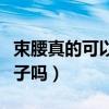 束腰真的可以減肚子上的贅肉嗎（束腰能減肚子嗎）