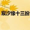 宸汐緣十三扮演者是誰（宸汐緣十三扮演者）
