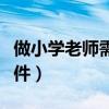 做小學(xué)老師需要什么條件(當(dāng)老師需要什么條件) 做小學(xué)老師需要什么條件(當(dāng)老師需要什么條件)
