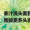 姜汁洗頭害我掉更多頭發(fā)怎么辦（姜汁洗頭害我掉更多頭發(fā)）
