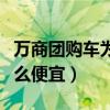 萬商團購車為什么便宜很多（萬商團購車為什么便宜）