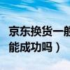 京東換貨一般能成功嗎安全嗎（京東換貨一般能成功嗎）