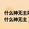 什么神無主乘什么霄云外等于什么湖什么海（什么神無主）