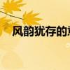 風(fēng)韻猶存的意思 成語（風(fēng)韻猶存的意思）