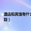 酒店和賓館有什么區(qū)別和吃飯的酒店（酒店和賓館有什么區(qū)別）
