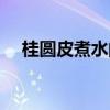 桂圓皮煮水的功效（紅糖桂圓水的功效）