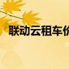 聯(lián)動(dòng)云租車價(jià)格怎么樣（聯(lián)動(dòng)云租車價(jià)格）