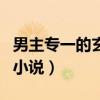 男主專一的玄幻小說完結(jié)（求男主專一的玄幻小說）