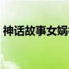 神話故事女媧補天圖片（神話故事女媧補天）