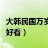 大韓民國萬歲現(xiàn)在的樣子（大韓民國萬歲誰最好看）