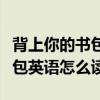 背上你的書(shū)包英語(yǔ)怎么讀三年級(jí)（背上你的書(shū)包英語(yǔ)怎么讀）
