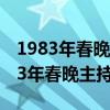 1983年春晚主持人1991年春晚專業(yè)化(1983年春晚主持人) 1983年春晚主持人1991年春晚專業(yè)化(1983年春晚主持人)