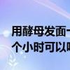 用酵母發(fā)面十幾個小時還能吃嗎（酵母發(fā)面9個小時可以嗎）
