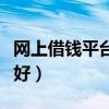 網(wǎng)上借錢平臺哪個好審批（網(wǎng)上借錢平臺哪個好）