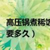 高壓鍋煮稀飯要多久可以關火（高壓鍋煮稀飯要多久）