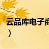 云品庫電子商務(wù)科技有限公司（云品倉是什么）