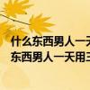 什么東西男人一天用三次女人一天用一次謎語求答案（什么東西男人一天用三次女人一天用一次）