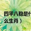 四平八穩(wěn)是什么生肖精準(zhǔn)解答（四平八穩(wěn)是什么生肖）
