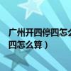 廣州開四停四怎么算假如我開了一天離開廣州（廣州開四停四怎么算）