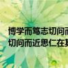博學(xué)而篤志切問(wèn)而近思仁在其中矣的意思解釋（博學(xué)而篤志切問(wèn)而近思仁在其中矣的意思）