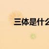 三體是什么類型的小說（三體是什么）