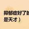 抑郁癥好了的人變得厲害了（抑郁癥好了以后是天才）