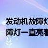 發(fā)動機故障燈一直亮著是什么情況（發(fā)動機故障燈一直亮著）