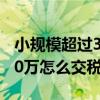 小規(guī)模超過30萬怎么交稅稅率（小規(guī)模超過30萬怎么交稅）