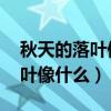 秋天的落葉像什么?(要最佳答案)（秋天的落葉像什么）