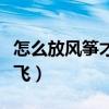 怎么放風(fēng)箏才能起飛文字（怎么放風(fēng)箏才能起飛）