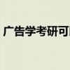 廣告學(xué)考研可以跨考什么專業(yè)（廣告學(xué)考研）