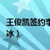 王俊凱簽約李冰冰是哪一年（王俊凱簽約李冰冰）